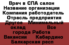 Врач в СПА-салон › Название организации ­ Компания-работодатель › Отрасль предприятия ­ Другое › Минимальный оклад ­ 28 000 - Все города Работа » Вакансии   . Кабардино-Балкарская респ.